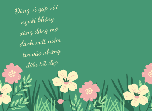 Đừng vì gặp vài người không xứng đáng mà đánh mất niềm tin vào những điều tốt đẹp